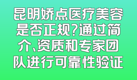 昆明娇点医疗美容是否正规？通过简介、资质和专家团队进行可靠性验证