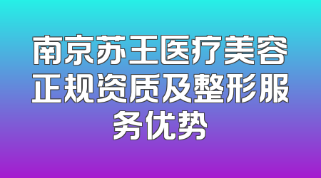 南京苏王医疗美容正规资质及整形服务优势
