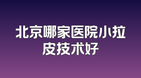 北京哪家医院小拉皮技术好