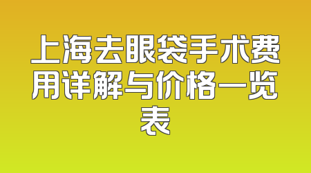 上海去眼袋手术费用详解与价格一览表