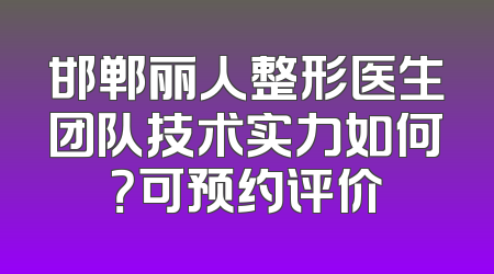 邯郸丽人整形医生团队技术实力如何？可预约评价