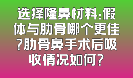 选择隆鼻材料：假体与肋骨哪个更佳？肋骨鼻手术后吸收情况如何？