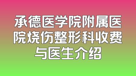 承德医学院附属医院烧伤整形科收费与医生介绍