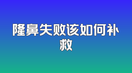 隆鼻失败该如何补救