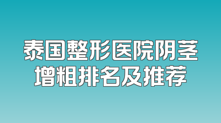 泰国整形医院阴茎增粗排名及推荐