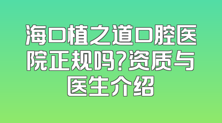 海口植之道口腔医院正规吗？资质与医生介绍