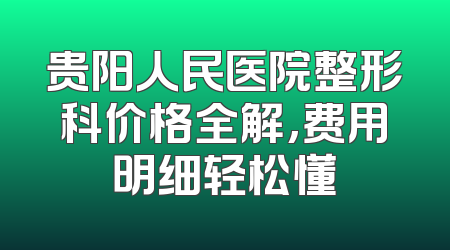 贵阳人民医院整形科价格全解,费用明细轻松懂