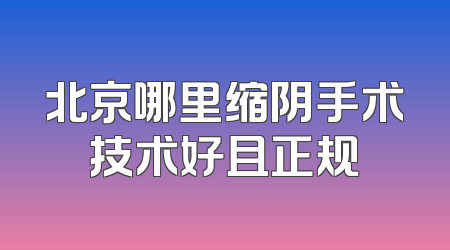 北京哪里缩阴手术技术好且正规