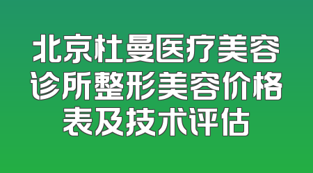 北京杜曼医疗美容诊所整形美容价格表及技术评估