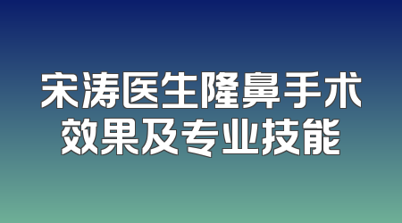 宋涛医生隆鼻手术效果及专业技能