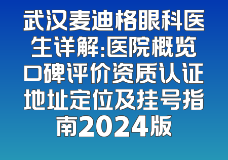 武汉麦迪格眼科医生详解：医院概览口碑评价资质认证地址定位及挂号指南2024版