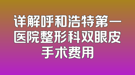 详解呼和浩特第一医院整形科双眼皮手术费用