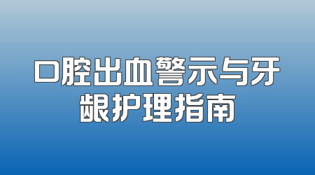 口腔出血警示与牙龈护理指南