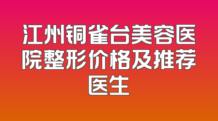 江州铜雀台美容医院整形价格及推荐医生