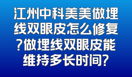 江州中科美美做埋线双眼皮怎么修复？做埋线双眼皮能维持多长时间？
