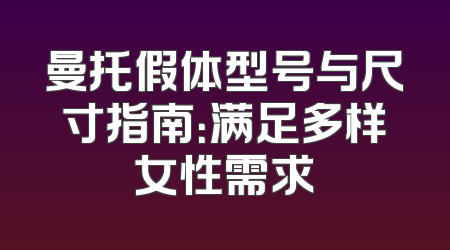 曼托假体型号与尺寸指南：满足多样女性需求