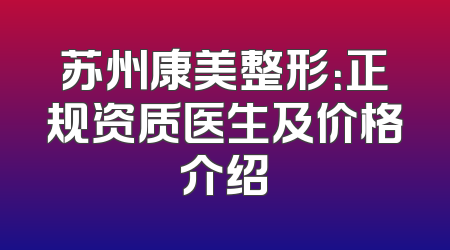 苏州康美整形：正规资质医生及价格介绍