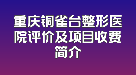 重庆铜雀台整形医院评价及项目收费简介
