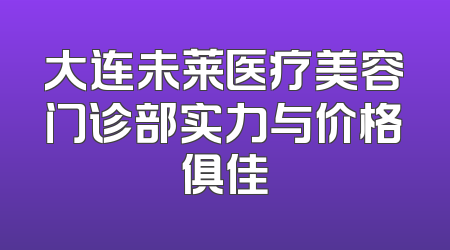 大连未莱医疗美容门诊部实力与价格俱佳