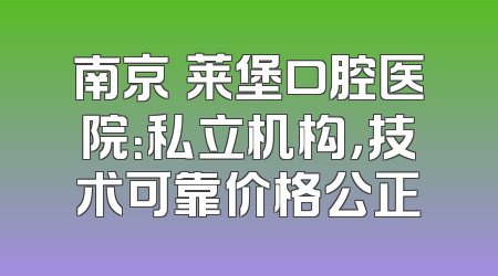 南京茀莱堡口腔医院：私立机构，技术可靠价格公正