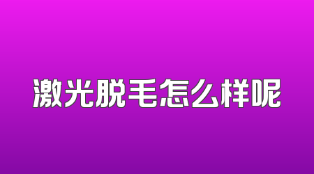 激光脱毛怎么样呢