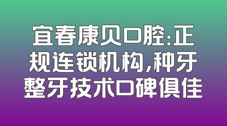 宜春康贝口腔：正规连锁机构，种牙整牙技术口碑俱佳