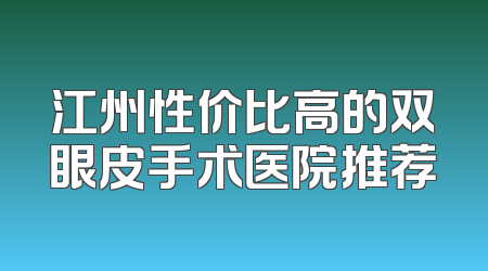江州性价比高的双眼皮手术医院推荐