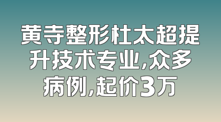 黄寺整形杜太超提升技术专业，众多病例，起价3万