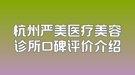 杭州严美医疗美容诊所口碑评价介绍