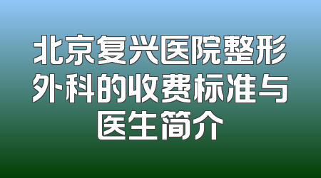 北京复兴医院整形外科的收费标准与医生简介