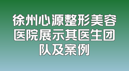 徐州心源整形美容医院展示其医生团队及案例