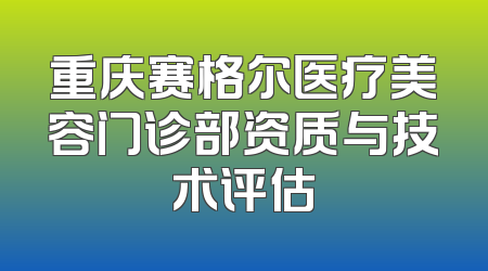重庆赛格尔医疗美容门诊部资质与技术评估
