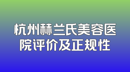 杭州赫兰氏美容医院评价及正规性