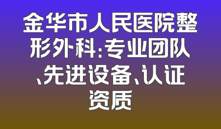 金华市人民医院整形外科：专业团队、先进设备、认证资质