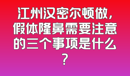 江州汉密尔顿做，假体隆鼻需要注意的三个事项是什么？