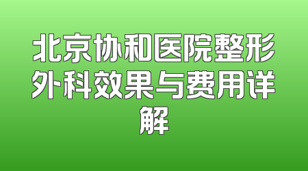 北京协和医院整形外科效果与费用详解