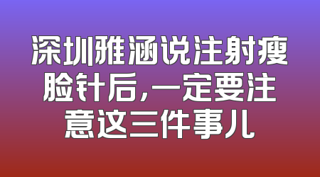 深圳雅涵说注射瘦脸针后，一定要注意这三件事儿