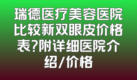 瑞德医疗美容医院比较新双眼皮价格表？附详细医院介绍/价格