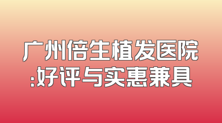 广州倍生植发医院：好评与实惠兼具