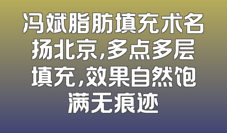 冯斌脂肪填充术名扬北京，多点多层填充，效果自然饱满无痕迹