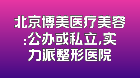 北京博美医疗美容：公办或私立，实力派整形医院