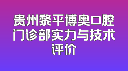 贵州黎平博奥口腔门诊部实力与技术评价