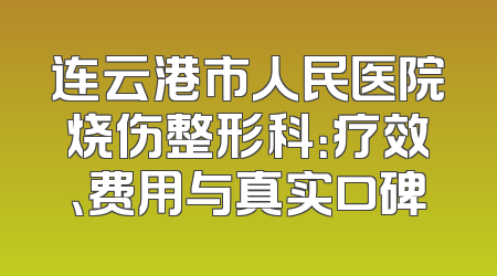 连云港市人民医院烧伤整形科：疗效、费用与真实口碑