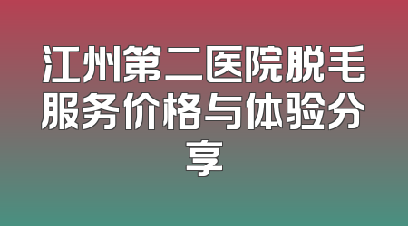 江州第二医院脱毛服务价格与体验分享