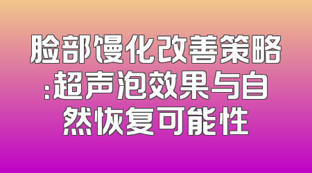 脸部馒化改善策略：超声泡效果与自然恢复可能性