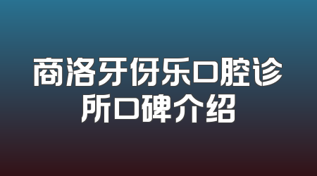 商洛牙伢乐口腔诊所口碑介绍