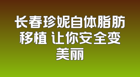 长春珍妮自体脂肪移植 让你安全变美丽