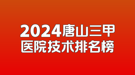 2024唐山三甲医院技术排名榜