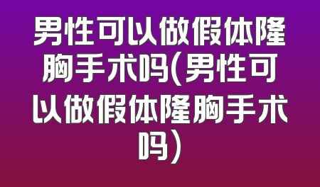 男性可以做假体隆胸手术吗(男性可以做假体隆胸手术吗)