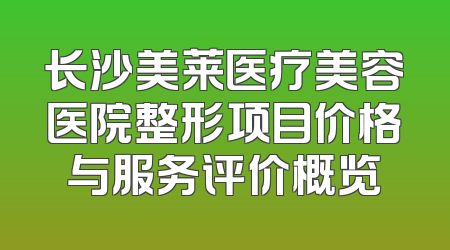 长沙美莱医疗美容医院整形项目价格与服务评价概览